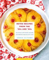 Retro Recipes from the '50s and '60s: 103 Vintage Appetizers, Dinners, and Drinks Everyone Will Love 1250146321 Book Cover