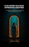 LE SOI SECRET QUE NOUS APPRENONS À MONTRER: LE MASQUE QUE NOUS NE SAVIONS PAS QUE NOUS PORTIONS (French Edition) B0FFBJRGFN Book Cover