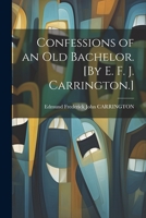 Confessions of an Old Bachelor. [By E. F. J. Carrington.] 1021747211 Book Cover