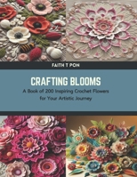 Crafting Blooms: A Book of 200 Inspiring Crochet Flowers for Your Artistic Journey B0CTKSZ4LS Book Cover