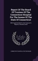 Report Of The Board Of Trustees Of The Connecticut Hospital For The Insane Of The State Of Connecticut: With Superintendent's And Treasurer's Reports, Volumes 29-36... 1346427313 Book Cover