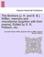 The Brothers [J. H. and B. B.] Wiffen: memoirs and miscellanies [together with their poems]. Edited by S. R. Pattison, etc. 124109179X Book Cover