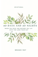 40 Days and 40 Nights: A Devotional: When You Rise and Before You Lay, Give the Lord Your Day B0F7L84QFF Book Cover