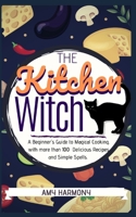 The Kitchen Witch: A Beginner's Guide to Magical Cooking, with More Than 100 Delicious Recipes and Simple Spells. 1711237752 Book Cover