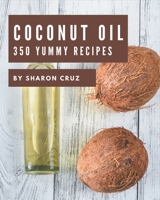 350 Yummy Coconut Oil Recipes: A Yummy Coconut Oil Cookbook You Will Love B08JVKFQHJ Book Cover