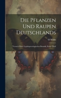 Die Pflanzen Und Raupen Deutschlands: Versuch Einer Lepidopterologischen Botanik, Erster Theil 1020326816 Book Cover