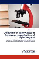 Utilization of Agro-Wastes in Fermentative Production of Alpha Amylase 3659296481 Book Cover