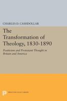 The Transformation of Theology, 1830-1890: Positivism and Protestant Thought in Britain and America 069160116X Book Cover