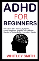 ADHD FOR BEGINNERS: Introduction to the Meaning, Symptoms, Causes, Diagnosis, Treatment and Coexising Disorder to Attention Deficit Hyperactivity Disorder B08RBWJJWG Book Cover