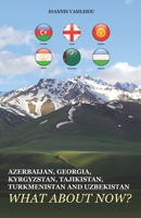 AZERBAIJAN, GEORGIA, KYRGYZSTAN, TAJIKISTAN, TURKMENISTAN AND UZBEKISTAN: WHAT ABOUT NOW? B08XRV8DLC Book Cover