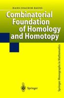 Combinatorial Foundation of Homology and Homotopy: Applications to Spaces, Diagrams, Transformation Groups, Compactifications, Differential Algebras, ... Theories, Simplicial Objects, and Resolutions 3642084478 Book Cover