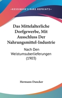 Das Mittelalterliche Dorfgewerbe, Mit Ausschluss Der Nahrungsmittel-Industrie: Nach Den Weistumsuberlieferungen (1903) 1160370052 Book Cover