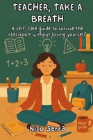 Teacher, Take a Breath: A self-care guide to survive the classroom without losing yourself B0FHFN88BW Book Cover