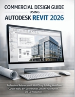Commercial Design Guide Using Autodesk Revit 2026: Professional Reference with Multi-Story Building Workflows, Curtain Walls, BIM Coordination, Dynamo Automation, and CD Production B0GTYFFX26 Book Cover