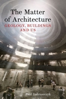Matter of Architecture : Geology, Buildings and Us 1836391838 Book Cover