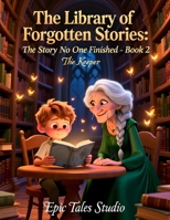 The Library of Forgotten Stories: The Story No One Finished - Book 2: A Magical Children’s Story About Courage, Fear, and Finishing What Matters B0GFDXMRQ7 Book Cover