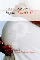 I Get to Keep My Vagina, Don't I? - Pregnant with Cancer 1257791737 Book Cover