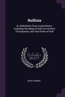Hullinia: Or, Selections from Local History: Including the Siege of Hull, Our Ancient Churchyards, and Past Poets of Hull 1144892740 Book Cover