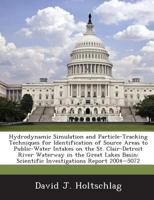 Hydrodynamic Simulation and Particle-Tracking Techniques for Identification of Source Areas to Public-Water Intakes on the St. Clair-Detroit River Waterway in the Great Lakes Basin: Scientific Investi 128888169X Book Cover