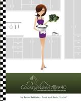 Cooking Naked After 40: Create. Concoct. Cook. 1466450509 Book Cover