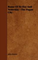 Rome of To-Day and Yesterday: The Pagan City 1143059727 Book Cover