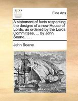 A statement of facts respecting the designs of a new House of Lords, as ordered by the Lords Committees, ... by John Soane, ... 1140906585 Book Cover