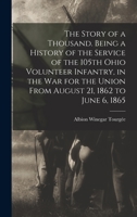 The Story of a Thousand. Being a History of the Service of the 105th Ohio Volunteer Infantry, in the war for the Union From August 21, 1862 to June 6, 1865 1015897290 Book Cover
