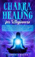 CHAKRA HEALING FOR BEGINNERS: Heal Yourself through Meditation, Crystals,Yoga,Kundalini,Awareness,Essential Oils and Third Eye.Start Radiate Positive Energy with This Self Help and Self Healing Guide B0851MJJF4 Book Cover