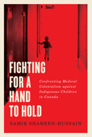Fighting for a Hand to Hold: Confronting Medical Colonialism against Indigenous Children in Canada 0228003601 Book Cover