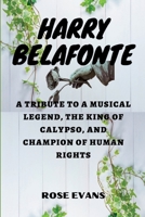 HARRY BELAFONTE: A Tribute to a Musical Legend, The King of Calypso, and Champion of Human Rights B0C2S1MB57 Book Cover