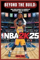 BEYOND THE BUILD: NBA 2K25 GUIDE TO GAMEPLAY MASTERY AND VC HUSTLE (2025): Unlock the Best Builds, Master Badges, Grind VC Fast, and Rise to Park Legend in MyCAREER, MyTEAM, and More B0F5GFK112 Book Cover