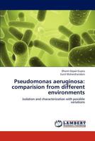 Pseudomonas aeruginosa: comparision from different environments: isolation and characterization with possible variations 3659313300 Book Cover