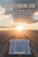 Understanding God: Exploring the Nature of God, Faith, and the Path to Spiritual Fulfillment B0DSJF7J2L Book Cover