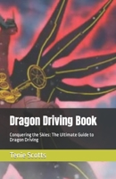 Dragon Driving Book: Conquering the Skies: The Ultimate Guide to Dragon Driving B0BZFCZLKJ Book Cover