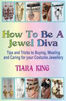 How To Be A Jewel Diva: Tips and Tricks to Buying, Wearing and Caring for your Costume Jewellery 1537527401 Book Cover