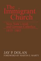 The Immigrant Church: New York's Irish and German Catholics, 1815-1865 0268011516 Book Cover