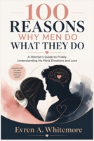 100 Reasons Why Men Do What They Do: A Woman's Guide to Finally Understanding His Mind, Emotions and Love B0HDD6K2CX Book Cover