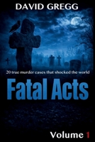 Fatal Acts:: 20 True Murder Cases That Shocked the World (Volume 1) (True crime and criminal cases) B0GKQB78YH Book Cover