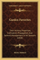 Garden Favorites: Their History, Properties, Cultivation, Propagation, And General Management In All Seasons 1164654942 Book Cover