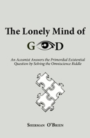 The Lonely Mind of God: An Acosmist Answers the Primordial Existential Question by Solving the Omniscience Riddle 0996307559 Book Cover