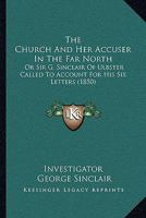 The Church And Her Accuser In The Far North: Or Sir G. Sinclair Of Ulbster Called To Account For His Six Letters 143716353X Book Cover