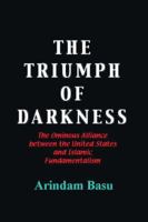 The Triumph of Darkness: The Ominous Alliance Between the United States and Islamic Fundamentalism 1425184588 Book Cover