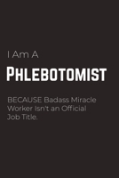 I Am A Phlebotomist Because Badass Miracle Worker Isn't an Official Job Title: Phlebotomist Notebook for Men and Women (Journal Gift for your Coworker or Boss) - Lined Blank Notebook Journal to Write  1661658407 Book Cover