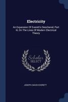 Electricity: An Expansion Of Everett's Deschanel, Part Iii, On The Lines Of Modern Electrical Theory - Primary Source Edition 1377084159 Book Cover