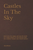 Castles In The Sky: How to be rich, happy, and save the world (or, simple wisdom on how gaming made me a smarter investor and a better per B091DWWFP3 Book Cover