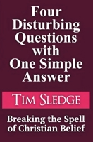 Four Disturbing Questions with One Simple Answer: Breaking the Spell of Christian Belief 1733352007 Book Cover