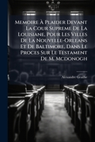 Memoire a Plaider Devant La Cour Supreme de La Louisiane, Pour Les Villes de La Nouvelle-Orleans Et de Baltimore, Dans Le Proces Sur Le Testament de M. McDonogh 1147824428 Book Cover