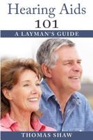 Hearing Aids 101: A Layman's Guide 1507685432 Book Cover