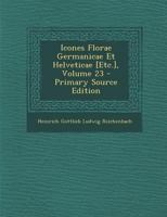 Icones Florae Germanicae Et Helveticae [Etc.], Volume 23 1289681252 Book Cover
