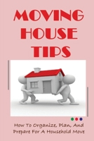 Moving House Tips: How To Organize, Plan, And Prepare For A Household Move: What Should I Do 30 Days Before Moving? B09CKWNK3Z Book Cover